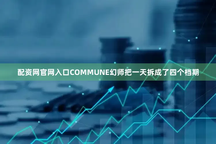 配资网官网入口COMMUNE幻师把一天拆成了四个档期